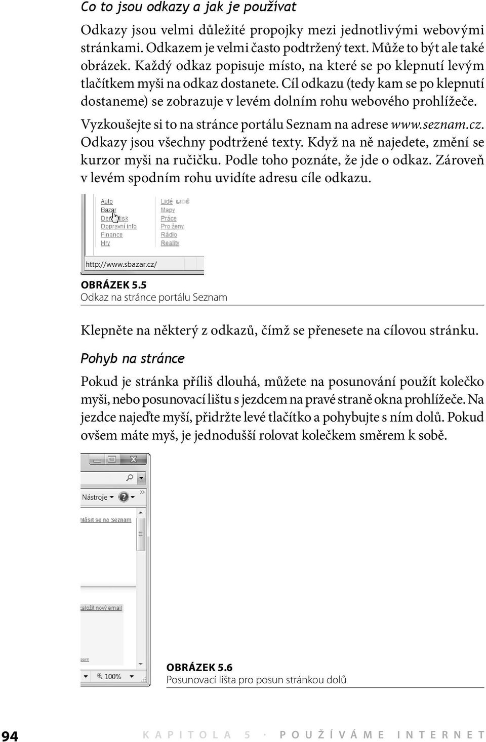 Vyzkoušejte si to na stránce portálu Seznam na adrese www.seznam.cz. Odkazy jsou všechny podtržené texty. Když na ně najedete, změní se kurzor myši na ručičku. Podle toho poznáte, že jde o odkaz.