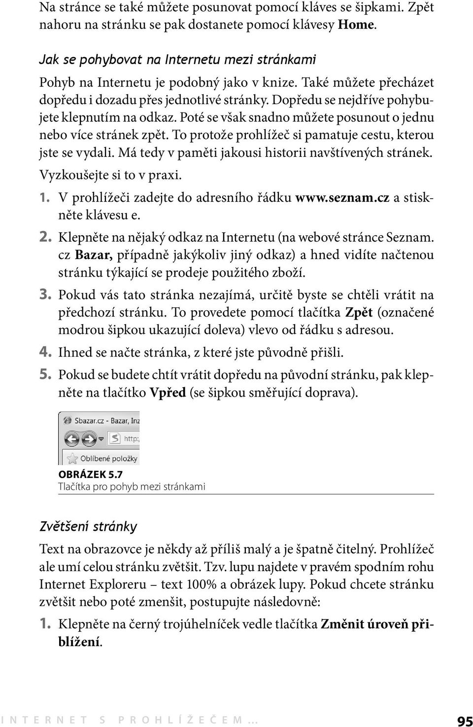 Dopředu se nejdříve pohybujete klepnutím na odkaz. Poté se však snadno můžete posunout o jednu nebo více stránek zpět. To protože prohlížeč si pamatuje cestu, kterou jste se vydali.