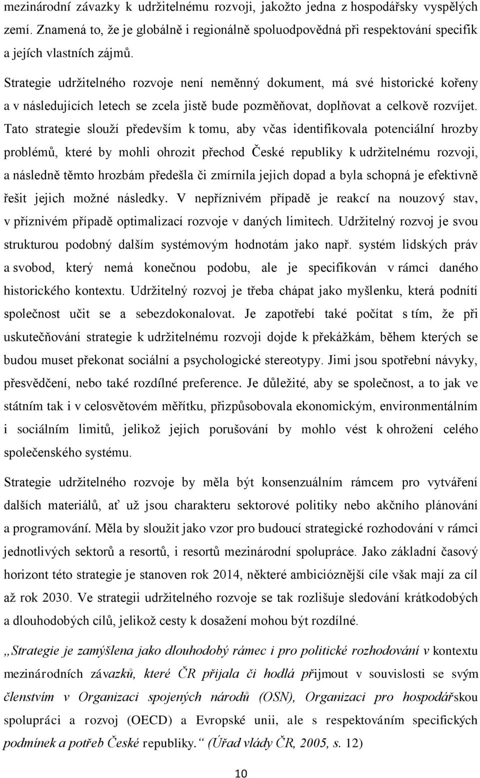 Tato strategie slouží především k tomu, aby včas identifikovala potenciální hrozby problémů, které by mohli ohrozit přechod České republiky k udržitelnému rozvoji, a následně těmto hrozbám předešla