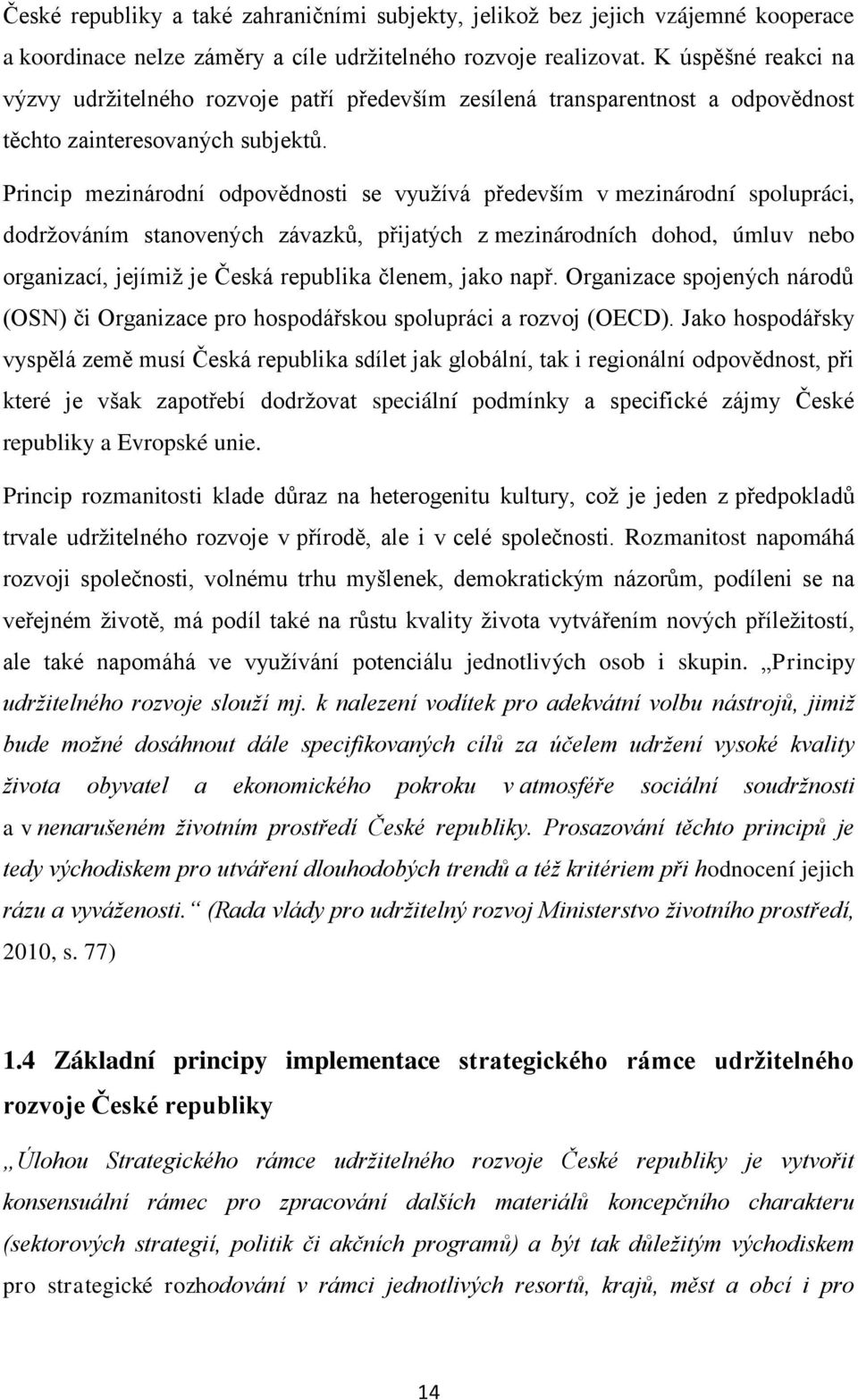 Princip mezinárodní odpovědnosti se využívá především v mezinárodní spolupráci, dodržováním stanovených závazků, přijatých z mezinárodních dohod, úmluv nebo organizací, jejímiž je Česká republika