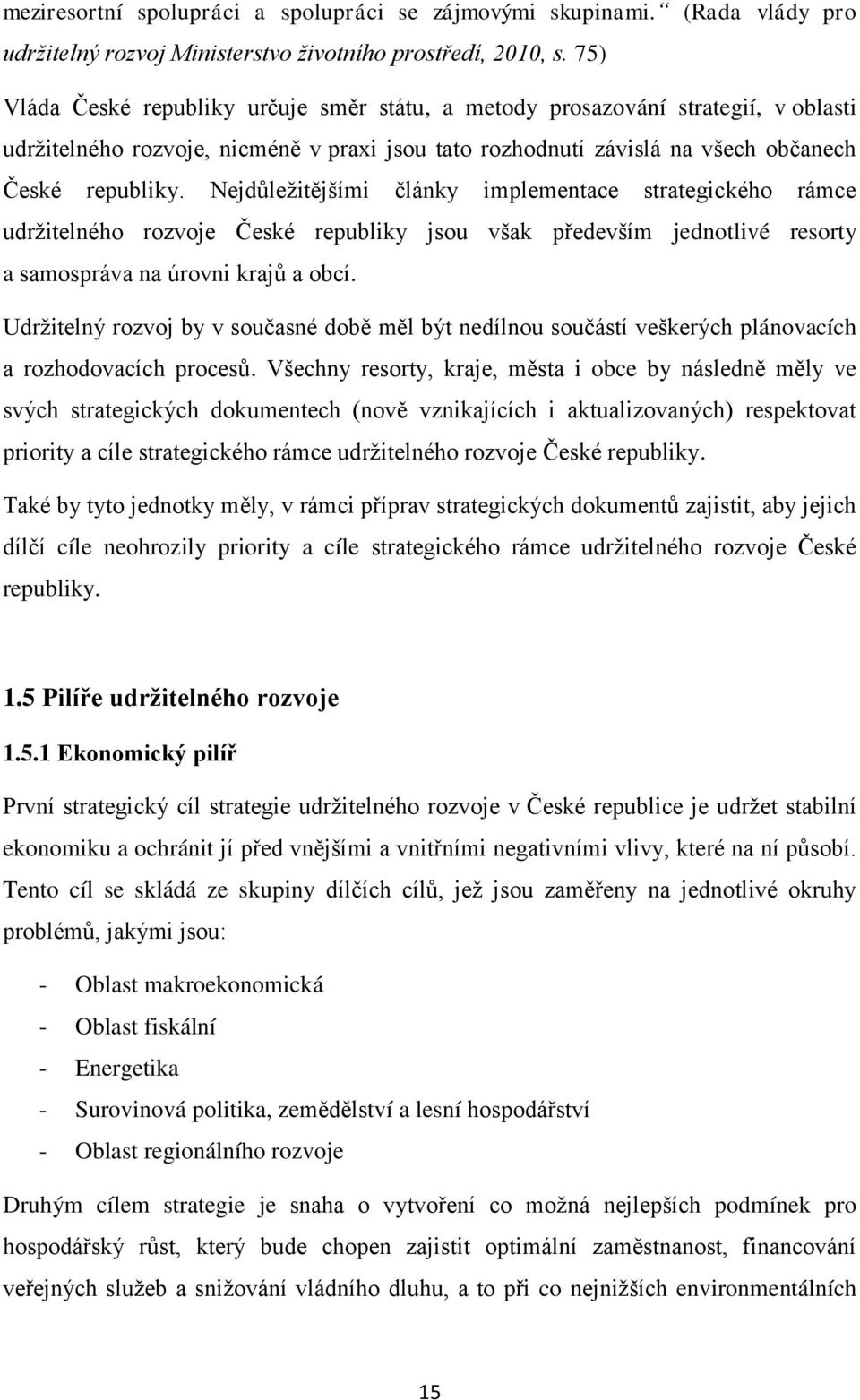 Nejdůležitějšími články implementace strategického rámce udržitelného rozvoje České republiky jsou však především jednotlivé resorty a samospráva na úrovni krajů a obcí.