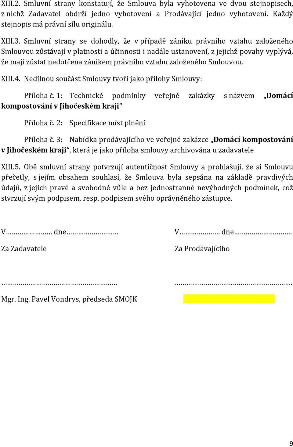 Smluvní strany se dohodly, že v případě zániku právního vztahu založeného Smlouvou zůstávají v platnosti a účinnosti i nadále ustanovení, z jejichž povahy vyplývá, že mají zůstat nedotčena zánikem