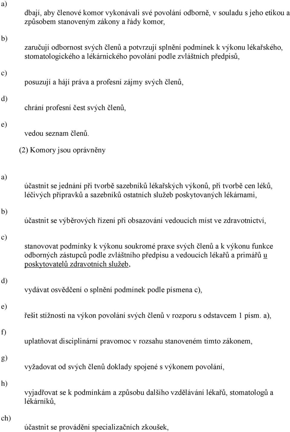 (2) Komory jsou oprávněny e) f) g) h) ch) účastnit se jednání při tvorbě sazebníků lékařských výkonů, při tvorbě cen léků, léčivých přípravků a sazebníků ostatních služeb poskytovaných lékárnami,