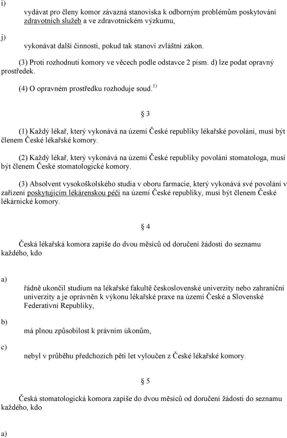 1) 3 (1) Každý lékař, který vykonává na území České republiky lékařské povolání, musí být členem České lékařské komory.