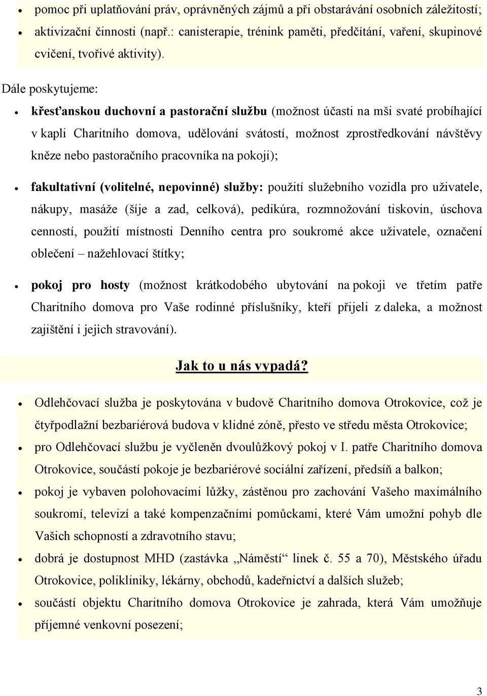 Dále poskytujeme: křesťanskou duchovní a pastorační službu (možnost účasti na mši svaté probíhající v kapli Charitního domova, udělování svátostí, možnost zprostředkování návštěvy kněze nebo