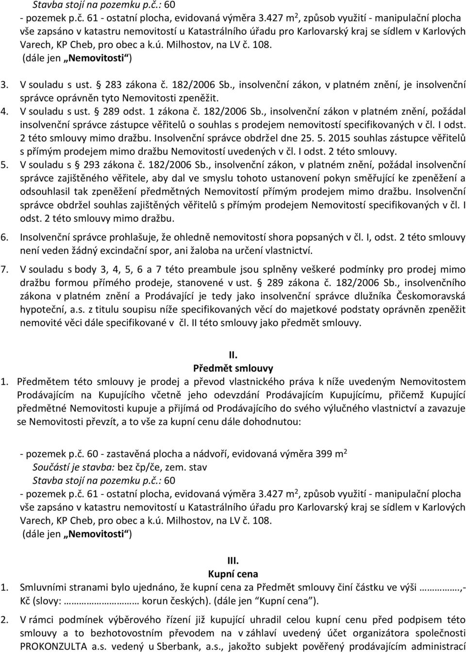 108. (dále jen Nemovitosti ) 3. V souladu s ust. 283 zákona č. 182/2006 Sb., insolvenční zákon, v platném znění, je insolvenční správce oprávněn tyto Nemovitosti zpeněžit. 4. V souladu s ust. 289 odst.