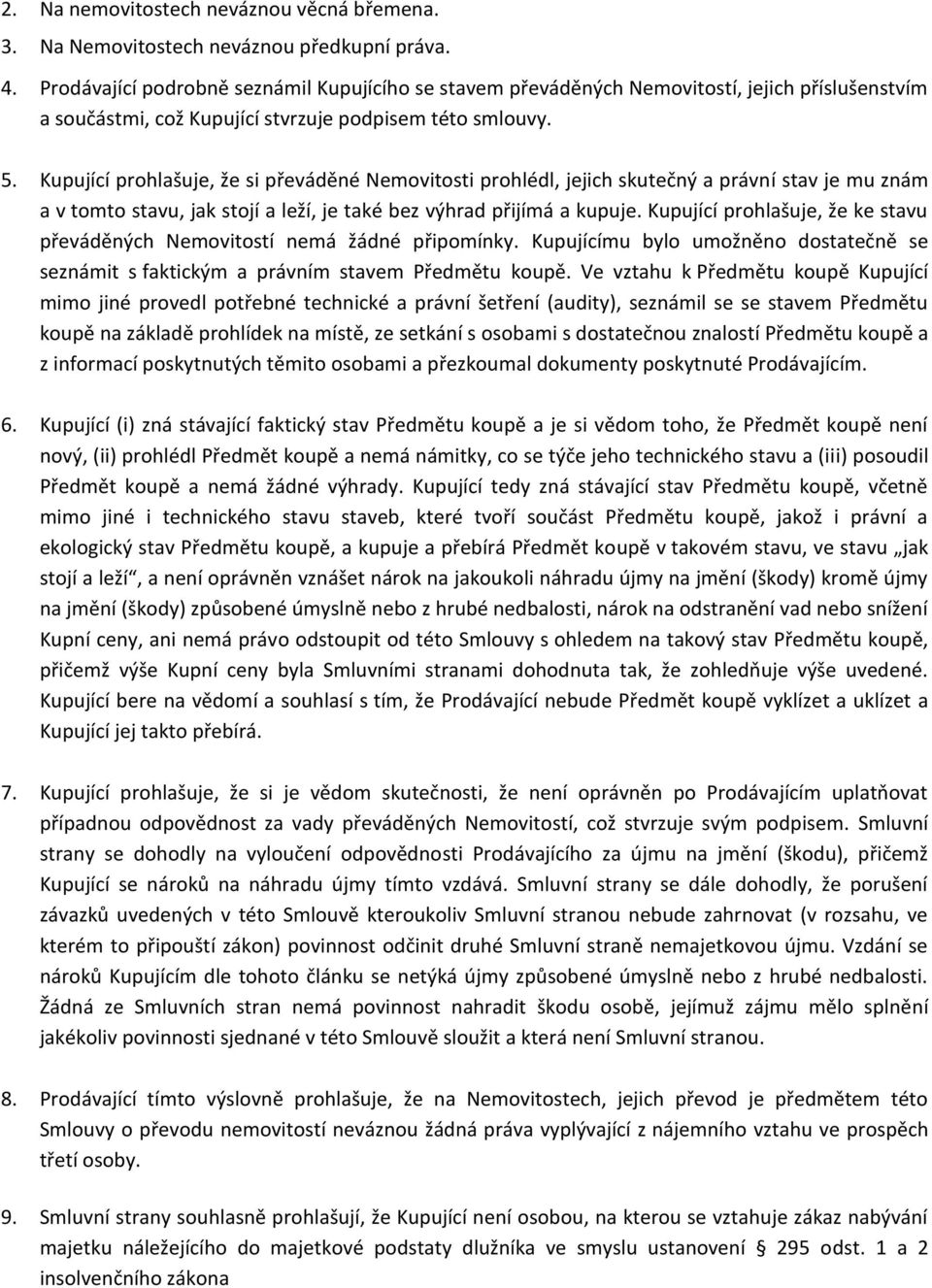 Kupující prohlašuje, že si převáděné Nemovitosti prohlédl, jejich skutečný a právní stav je mu znám a v tomto stavu, jak stojí a leží, je také bez výhrad přijímá a kupuje.