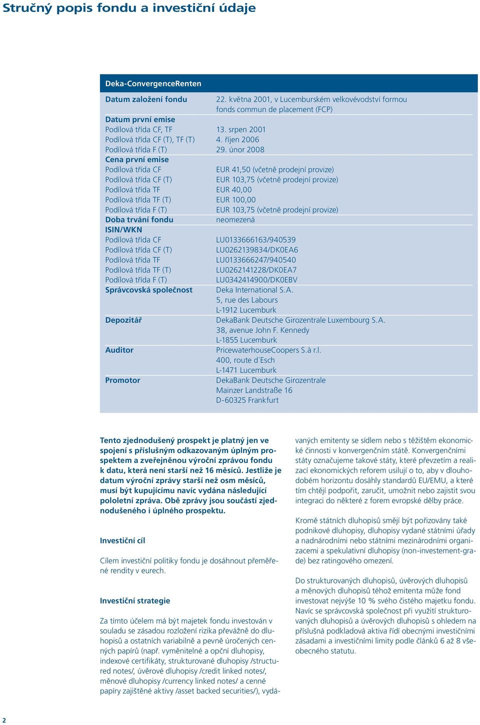 Podílová třída F (T) Správcovská společnost Depozitář Auditor Promotor 22. května 2001, v Lucemburském velkovévodství formou fonds commun de placement (FCP) 13. srpen 2001 4. říjen 2006 29.