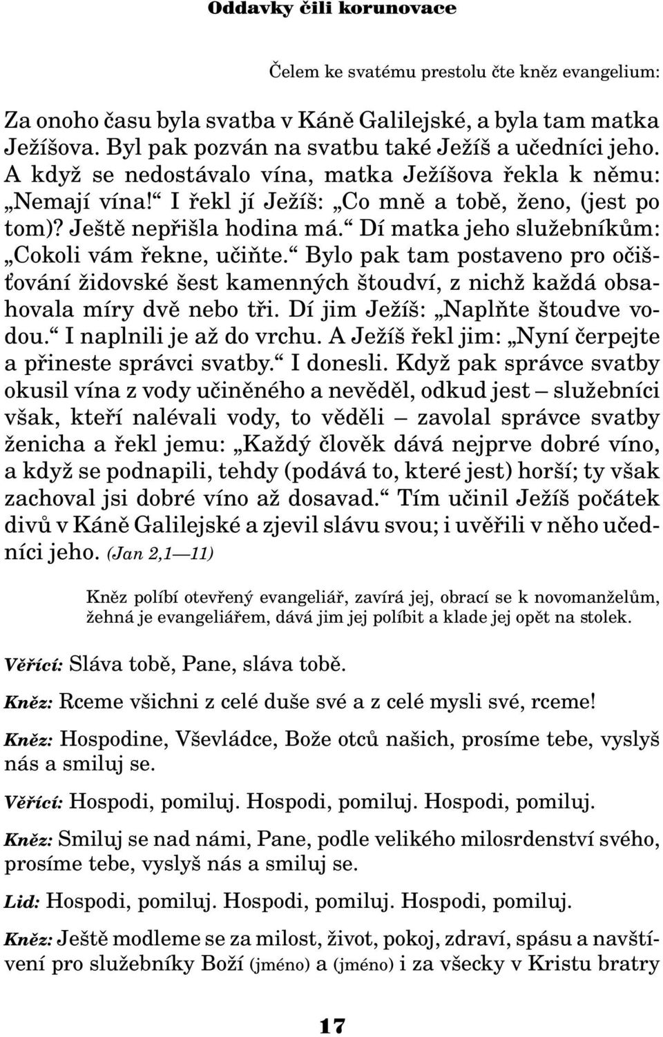 Bylo pak tam postaveno pro oèiš- ování idovské šest kamenných štoudví, z nich ka dá obsahovala míry dvì nebo tøi. Dí jim Je íš: Naplòte štoudve vodou. I naplnili je a do vrchu.