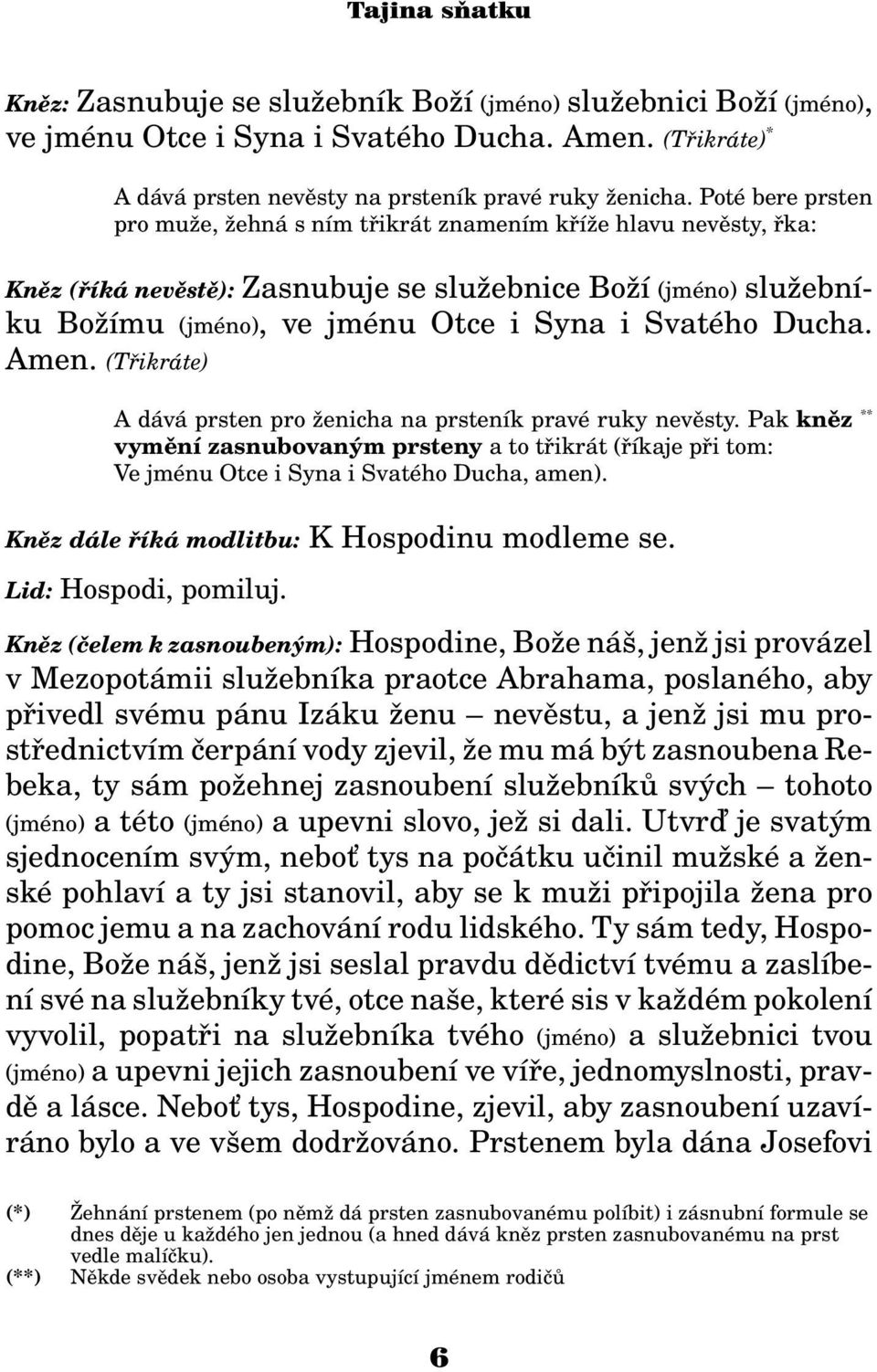 Ducha. Amen. (Tøikráte) A dává prsten pro enicha na prsteník pravé ruky nevìsty. Pak knìz ** vymìní zasnubovaným prsteny a to tøikrát (øíkaje pøi tom: Ve jménu Otce i Syna i Svatého Ducha, amen).