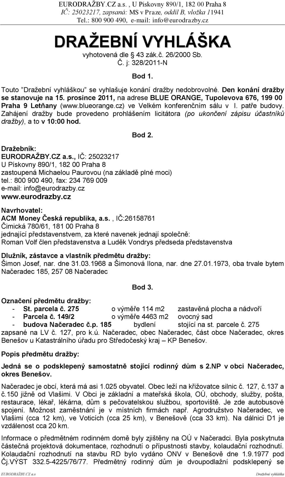 Zahájení draţby bude provedeno prohlášením licitátora (po ukončení zápisu účastníků dražby), a to v 10:00 hod. Bod 2. Draţebník: EURODRAŢBY.CZ a.s., IČ: 25023217 U Pískovny 890/1, 182 00 Praha 8 zastoupená Michaelou Paurovou (na základě plné moci) tel.