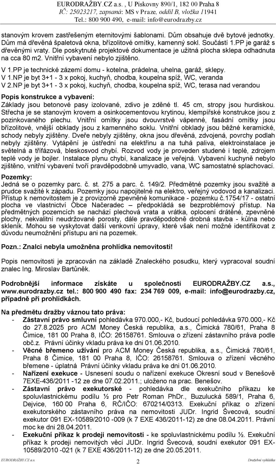 PP je technické zázemí domu - kotelna, prádelna, uhelna, garáţ, sklepy. V 1.NP je byt 3+1-3 x pokoj, kuchyň, chodba, koupelna spíţ, WC, veranda V 2.