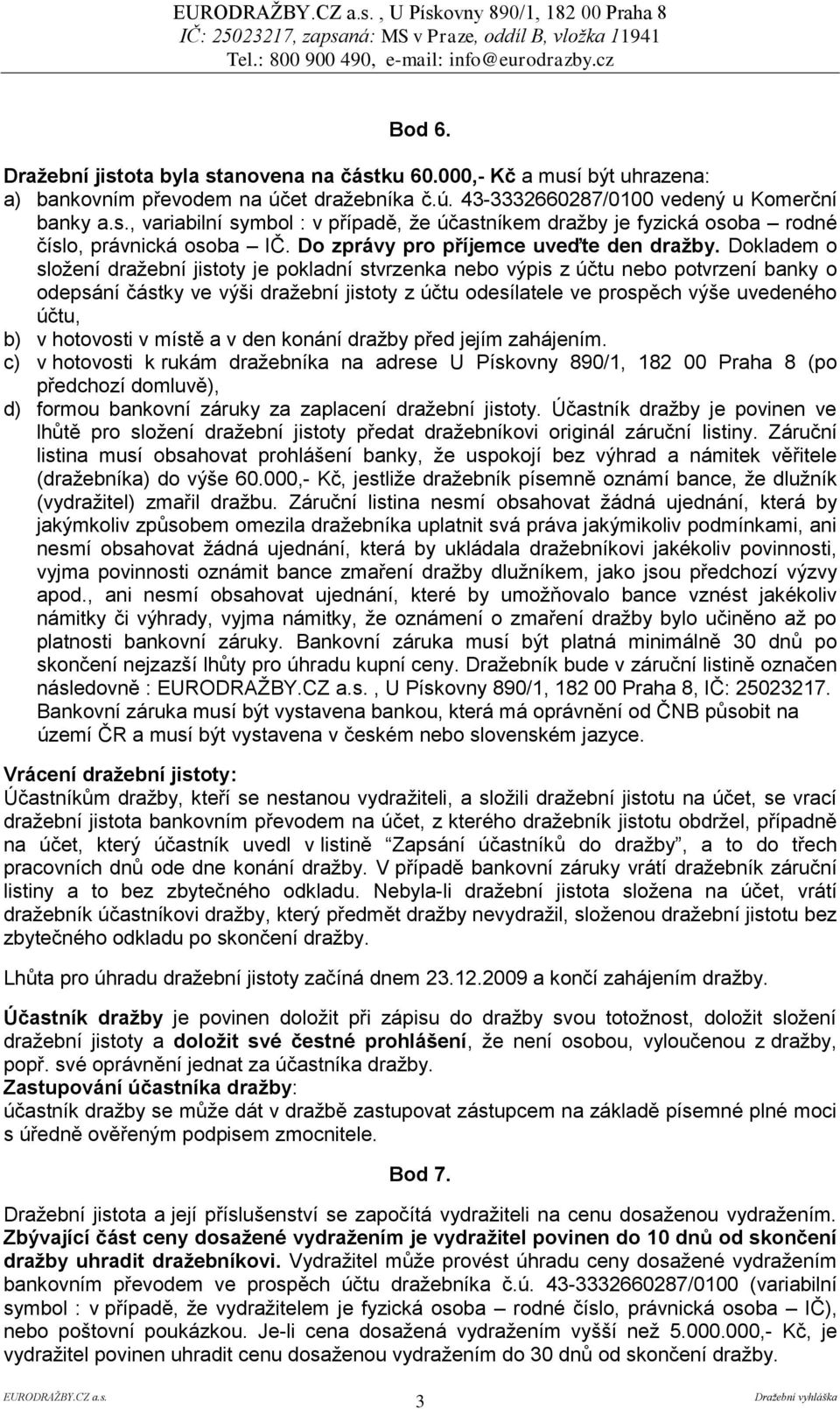 Dokladem o složení dražební jistoty je pokladní stvrzenka nebo výpis z účtu nebo potvrzení banky o odepsání částky ve výši dražební jistoty z účtu odesílatele ve prospěch výše uvedeného účtu, b) v