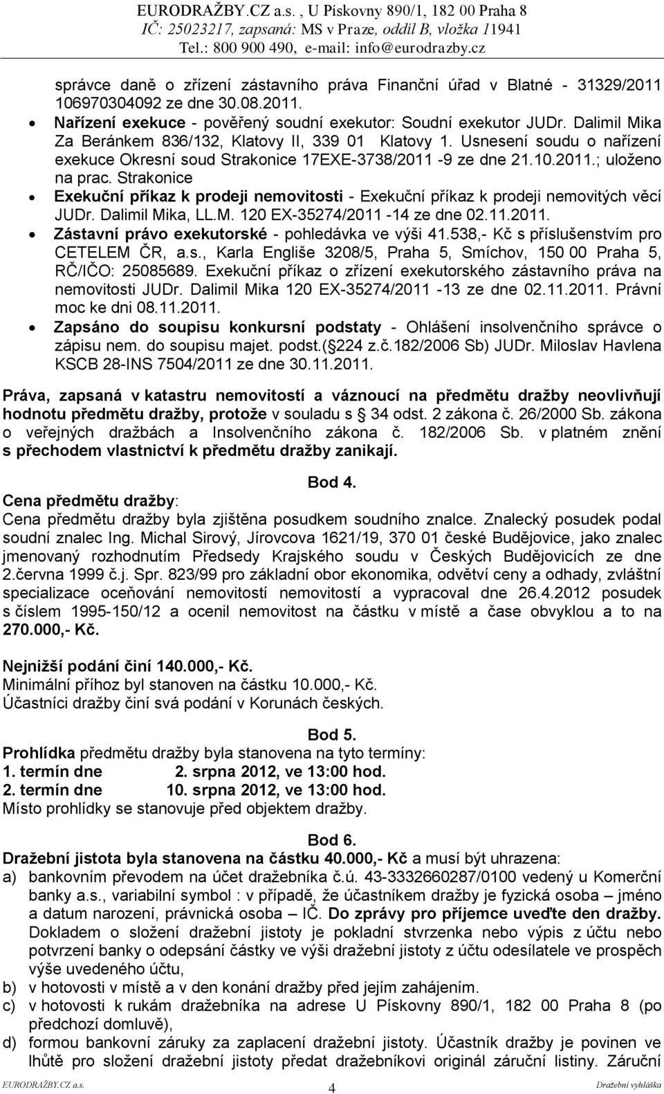 Dalimil Mika, LL.M. 120 EX-35274/2011-14 ze dne 02.11.2011. Zástavní právo exekutorské - pohledávka ve výši 41.538,- Kč s příslušenstvím pro CETELEM ČR, a.s., Karla Engliše 3208/5, Praha 5, Smíchov, 150 00 Praha 5, RČ/IČO: 25085689.