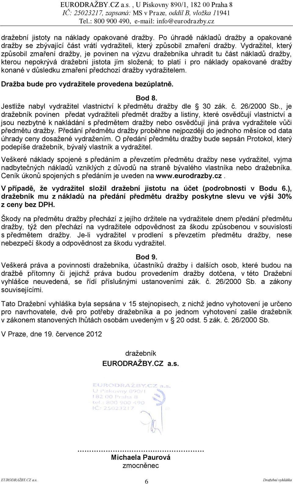 v důsledku zmaření předchozí dražby vydražitelem. Dražba bude pro vydražitele provedena bezúplatně. Bod 8. Jestliže nabyl vydražitel vlastnictví k předmětu dražby dle 30 zák. č. 26/2000 Sb.