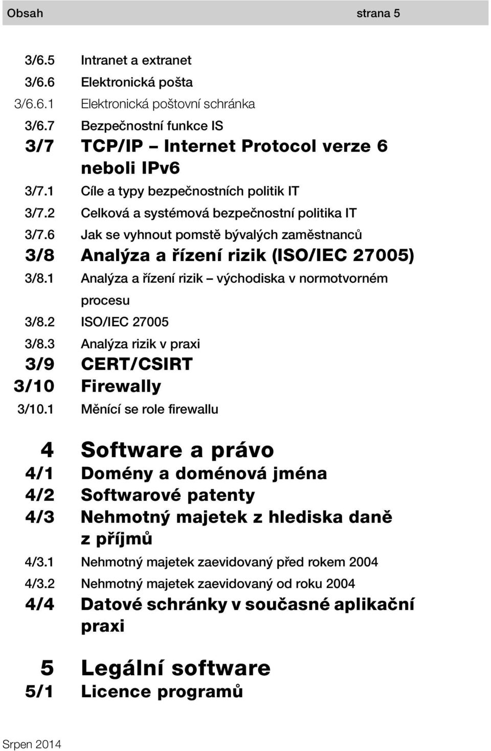 1 Analýza a řízení rizik východiska v normotvorném procesu 3/8.2 ISO/IEC 27005 3/8.3 Analýza rizik v praxi 3/9 CERT/CSIRT 3/10 Firewally 3/10.