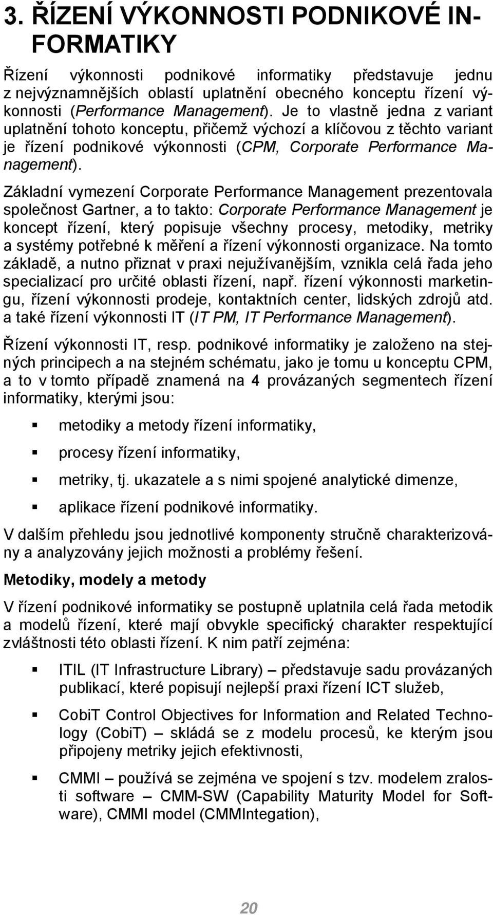 Základní vymezení Corporate Performance Management prezentovala společnost Gartner, a to takto: Corporate Performance Management je koncept řízení, který popisuje všechny procesy, metodiky, metriky a