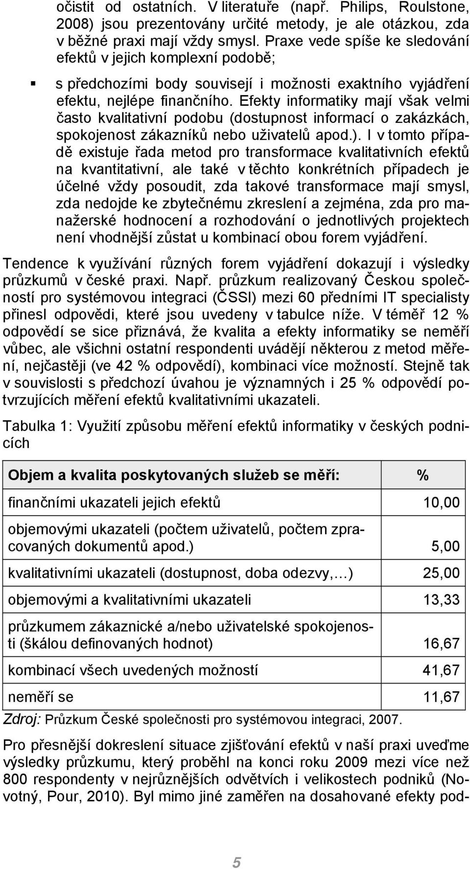 Efekty informatiky mají však velmi často kvalitativní podobu (dostupnost informací o zakázkách, spokojenost zákazníků nebo uživatelů apod.).