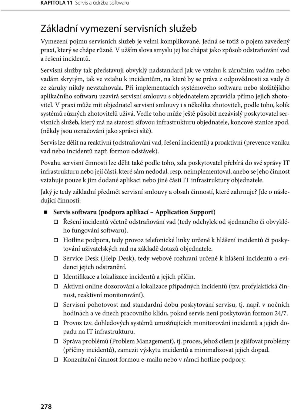 Servisní služby tak představují obvyklý nadstandard jak ve vztahu k záručním vadám nebo vadám skrytým, tak ve vztahu k incidentům, na které by se práva z odpovědnosti za vady či ze záruky nikdy