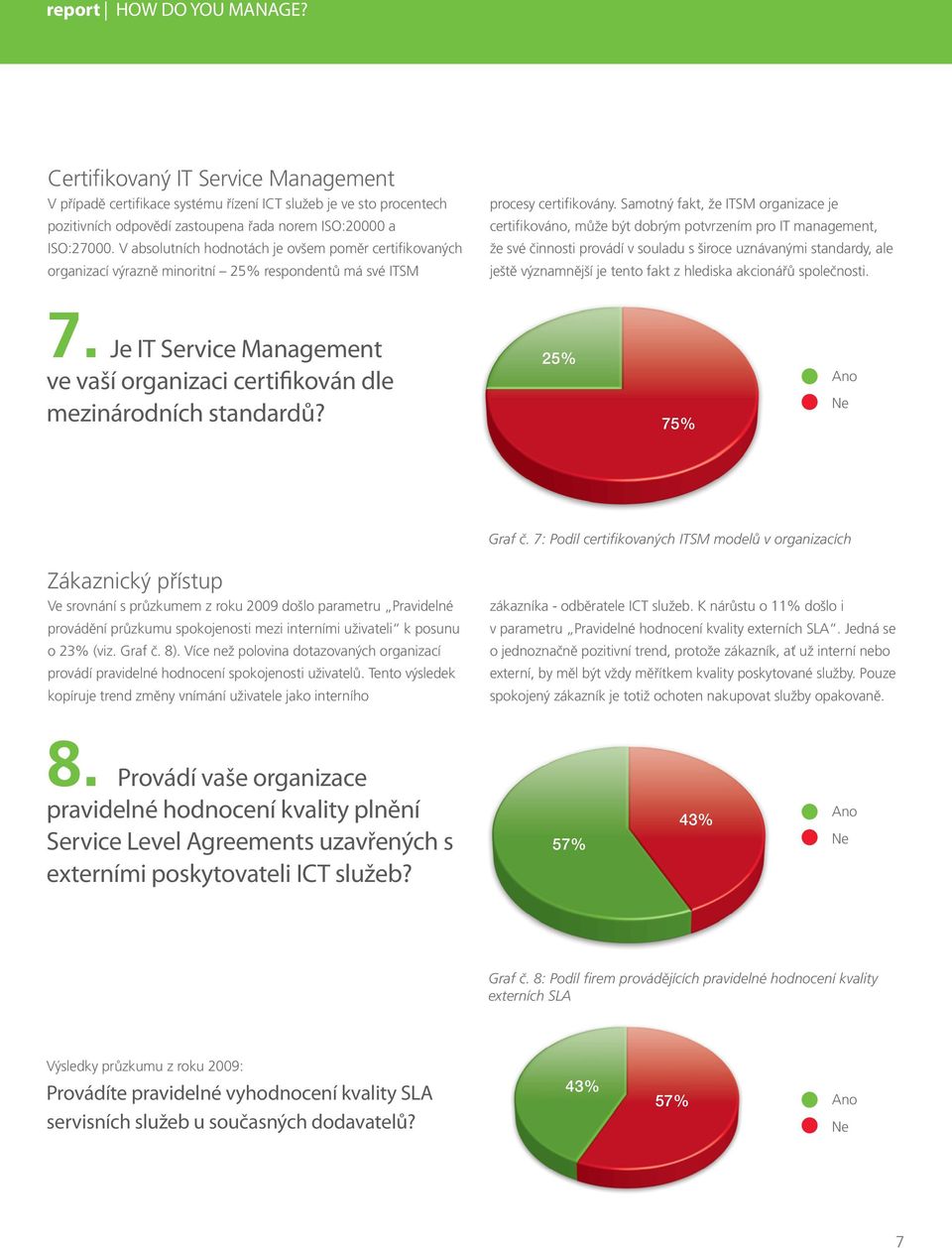 Samotný fakt, že ITSM organizace je certifikováno, může být dobrým potvrzením pro IT management, že své činnosti provádí v souladu s široce uznávanými standardy, ale ještě významnější je tento fakt z