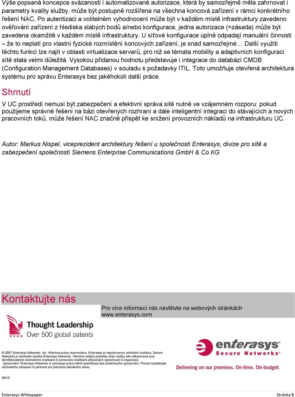 Po autentizaci a volitelném vyhodnocení může být v každém místě infrastruktury zavedeno ověřování zařízení z hlediska slabých bodů a/nebo konfigurace, jedna autorizace (=zásada) může být zavedena