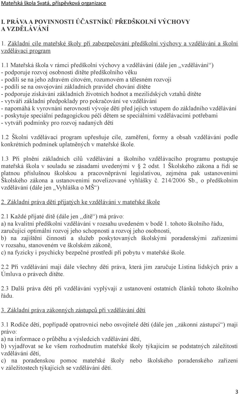 rozvoji - podílí se na osvojování základních pravidel chování dítěte - podporuje získávání základních životních hodnot a mezilidských vztahů dítěte - vytváří základní předpoklady pro pokračování ve