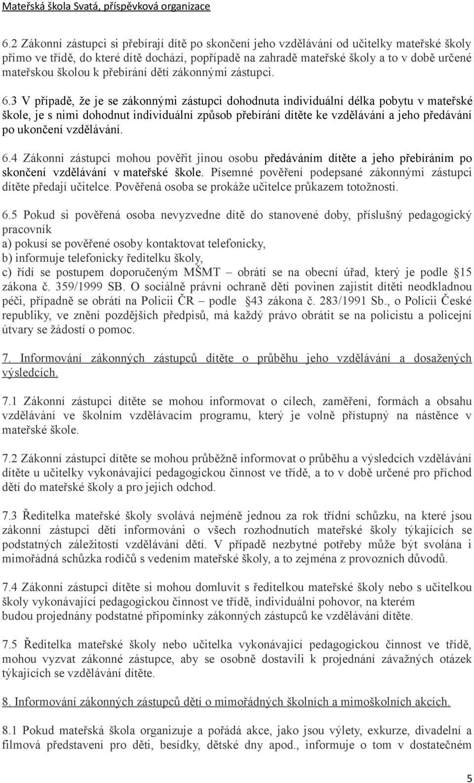 3 V případě, že je se zákonnými zástupci dohodnuta individuální délka pobytu v mateřské škole, je s nimi dohodnut individuální způsob přebírání dítěte ke vzdělávání a jeho předávání po ukončení