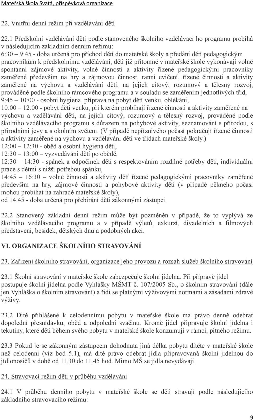 dětí pedagogickým pracovníkům k předškolnímu vzdělávání, děti již přítomné v mateřské škole vykonávají volně spontánní zájmové aktivity, volné činnosti a aktivity řízené pedagogickými pracovníky