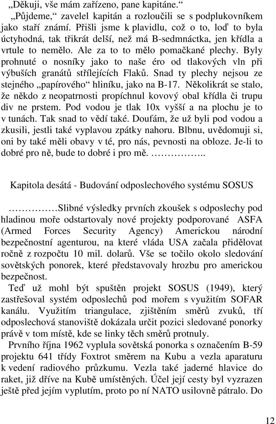 Byly prohnuté o nosníky jako to naše éro od tlakových vln při výbuších granátů střílejících Flaků. Snad ty plechy nejsou ze stejného papírového hliníku, jako na B-17.