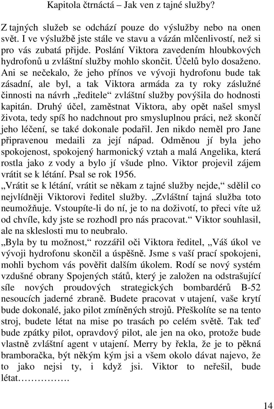 Ani se nečekalo, že jeho přínos ve vývoji hydrofonu bude tak zásadní, ale byl, a tak Viktora armáda za ty roky záslužné činnosti na návrh ředitele zvláštní služby povýšila do hodnosti kapitán.