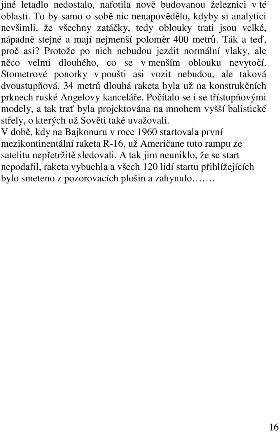 Protože po nich nebudou jezdit normální vlaky, ale něco velmi dlouhého, co se v menším oblouku nevytočí.