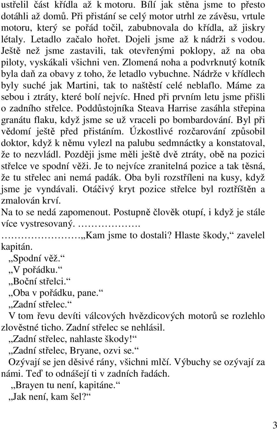 Ještě než jsme zastavili, tak otevřenými poklopy, až na oba piloty, vyskákali všichni ven. Zlomená noha a podvrknutý kotník byla daň za obavy z toho, že letadlo vybuchne.