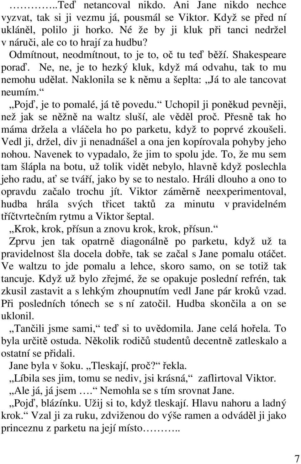 Ne, ne, je to hezký kluk, když má odvahu, tak to mu nemohu udělat. Naklonila se k němu a šeplta: Já to ale tancovat neumím. Pojď, je to pomalé, já tě povedu.