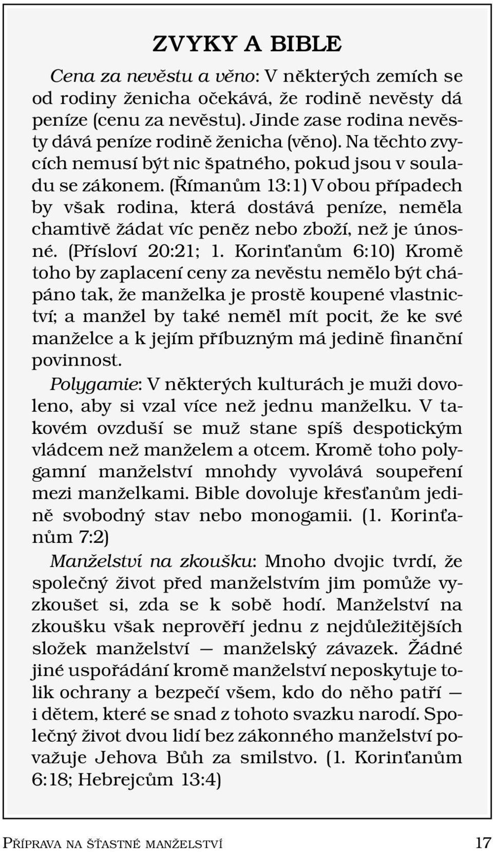 ( R ıman um 13:1) V obou pr ıpadech by vsak rodina, kter a dost av a pen ıze, nemela chamtive z adat v ıc penez nebo zboz ı, nezje unosn e. (Pr ıslov ı 20:21; 1.