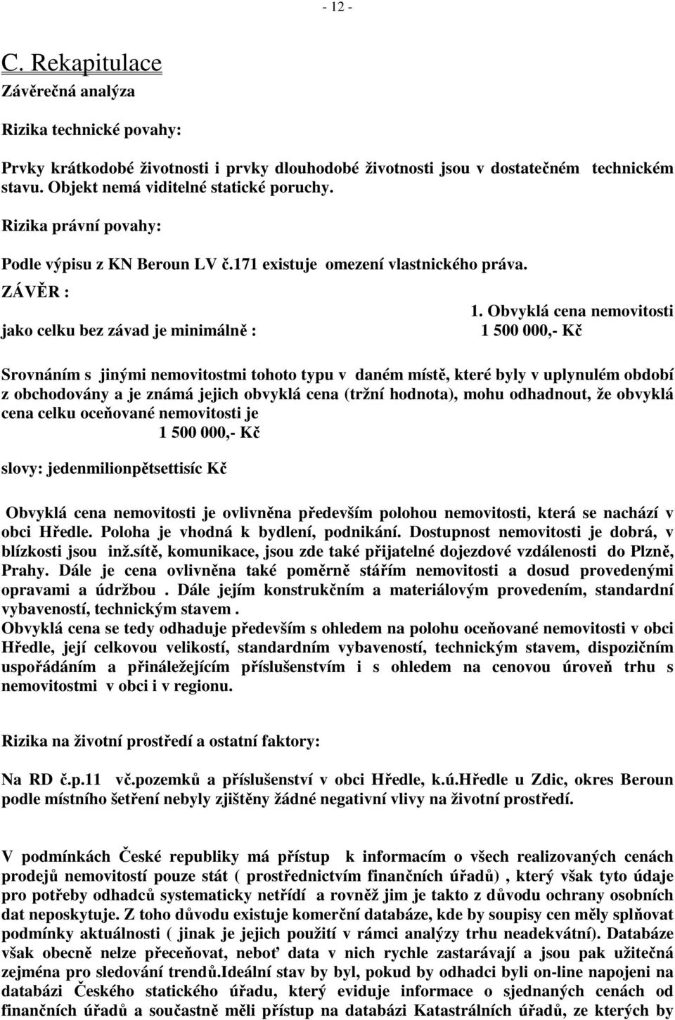 Obvyklá cena nemovitosti 1 500 000,- Kč Srovnáním s jinými nemovitostmi tohoto typu v daném místě, které byly v uplynulém období z obchodovány a je známá jejich obvyklá cena (tržní hodnota), mohu