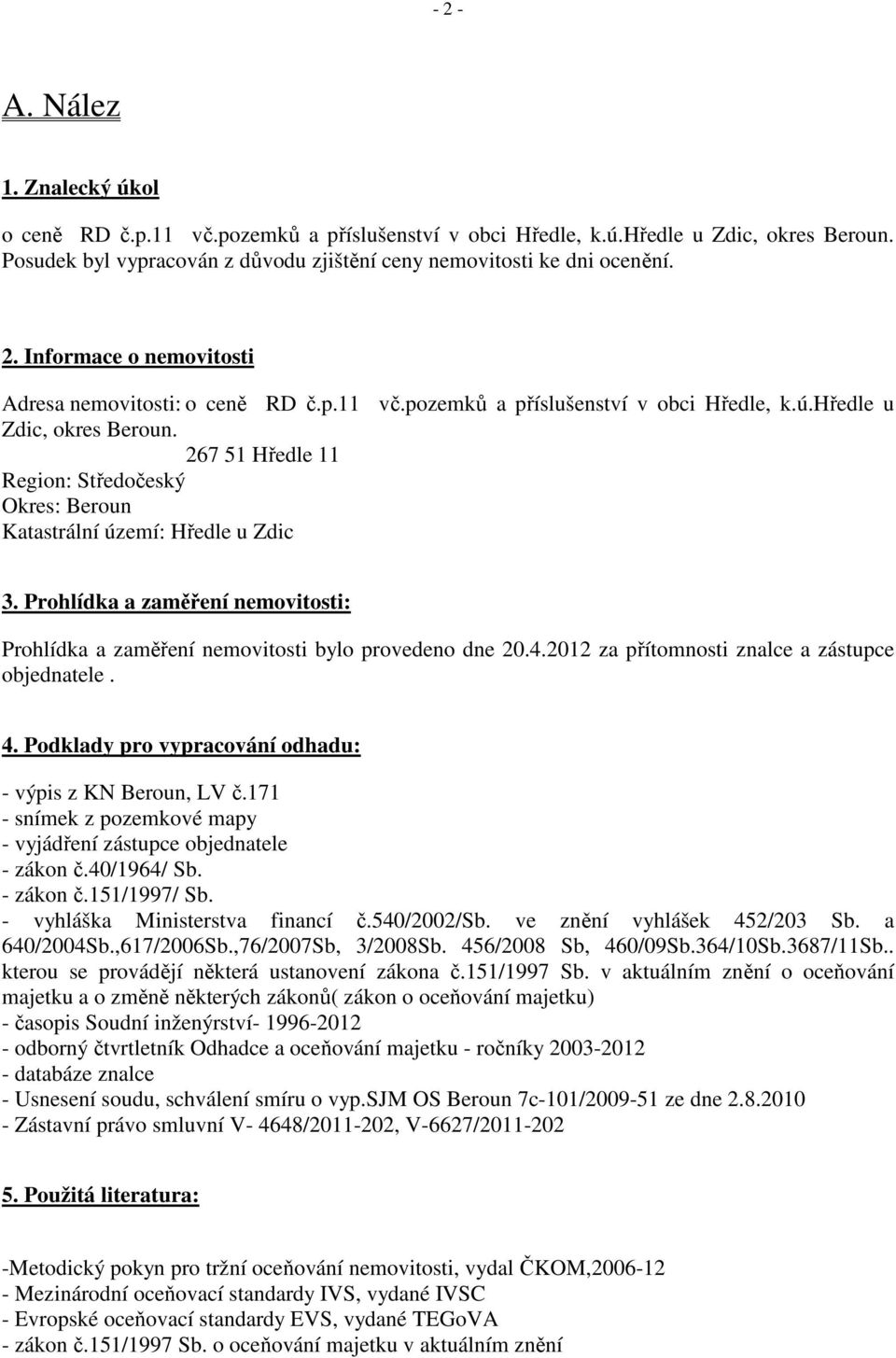 Prohlídka a zaměření nemovitosti: Prohlídka a zaměření nemovitosti bylo provedeno dne 20.4.2012 za přítomnosti znalce a zástupce objednatele. 4.