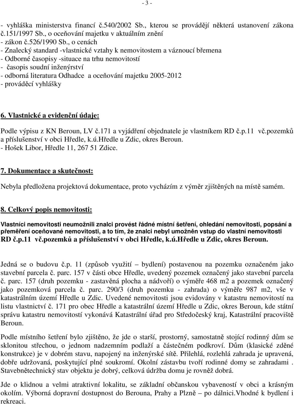 oceňování majetku 2005-2012 - prováděcí vyhlášky 6. Vlastnické a evidenční údaje: Podle výpisu z KN Beroun, LV č.171 a vyjádření objednatele je vlastníkem RD č.p.11 vč.