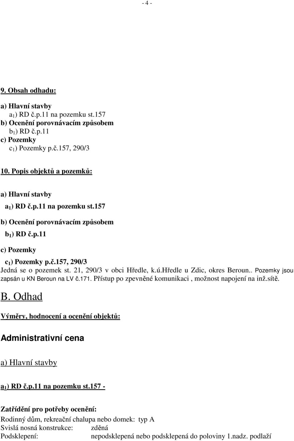 21, 290/3 v obci Hředle, k.ú.hředle u Zdic, okres Beroun.. Pozemky jsou zapsán u KN Beroun na LV č.171. Přístup po zpevněné komunikaci, možnost napojení na inž.sítě. B. Odhad Výměry, hodnocení a ocenění objektů: Administrativní cena a) Hlavní stavby a 1 ) RD č.