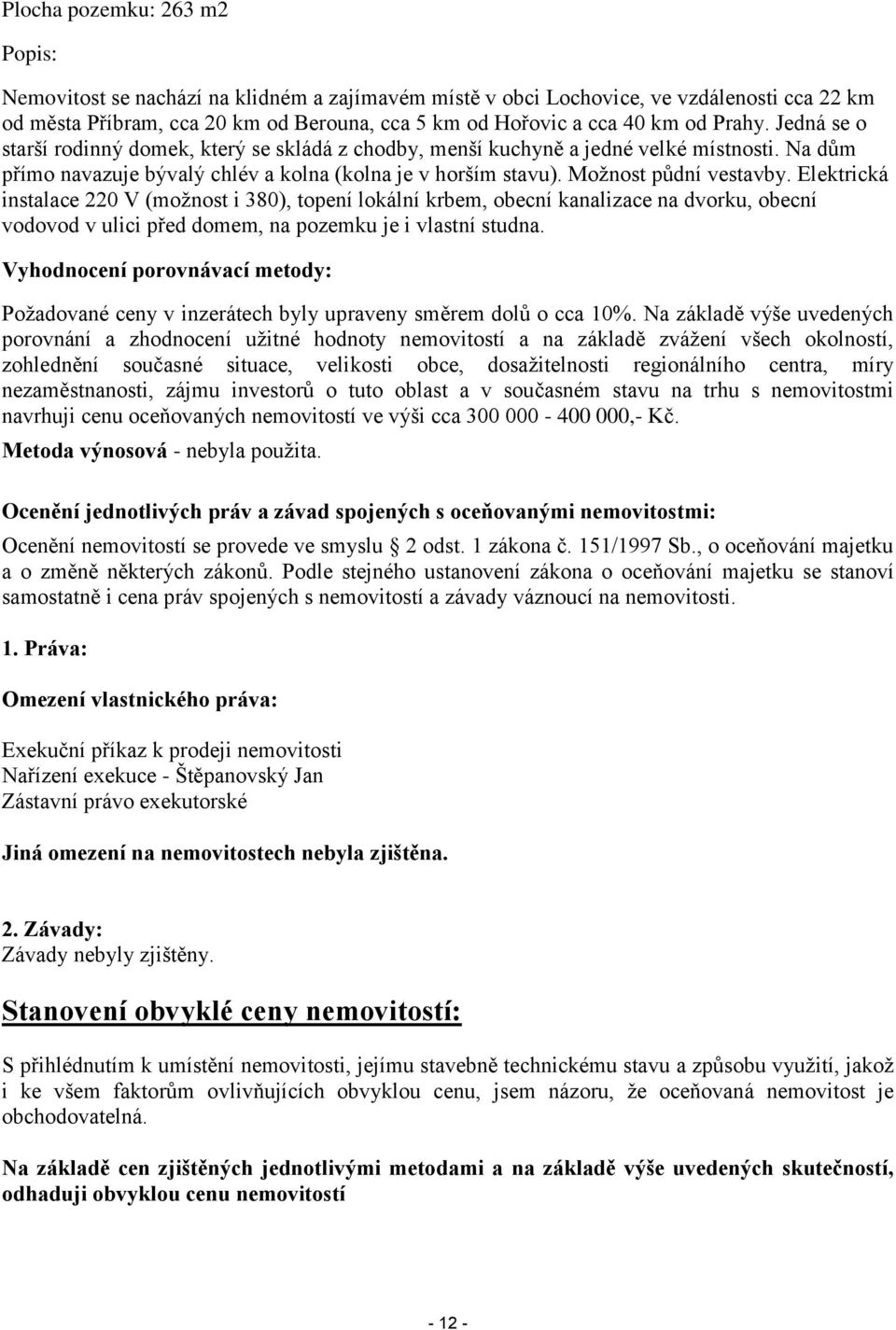 Elektrická instalace 220 V (možnost i 380), topení lokální krbem, obecní kanalizace na dvorku, obecní vodovod v ulici před domem, na pozemku je i vlastní studna.