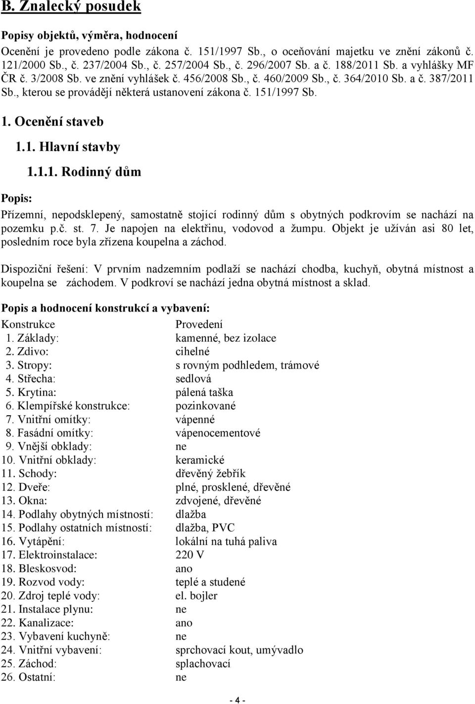 1. Hlavní stavby 1.1.1. Rodinný dům Popis: Přízemní, nepodsklepený, samostatně stojící rodinný dům s obytných podkrovím se nachází na pozemku p.č. st. 7. Je napojen na elektřinu, vodovod a žumpu.