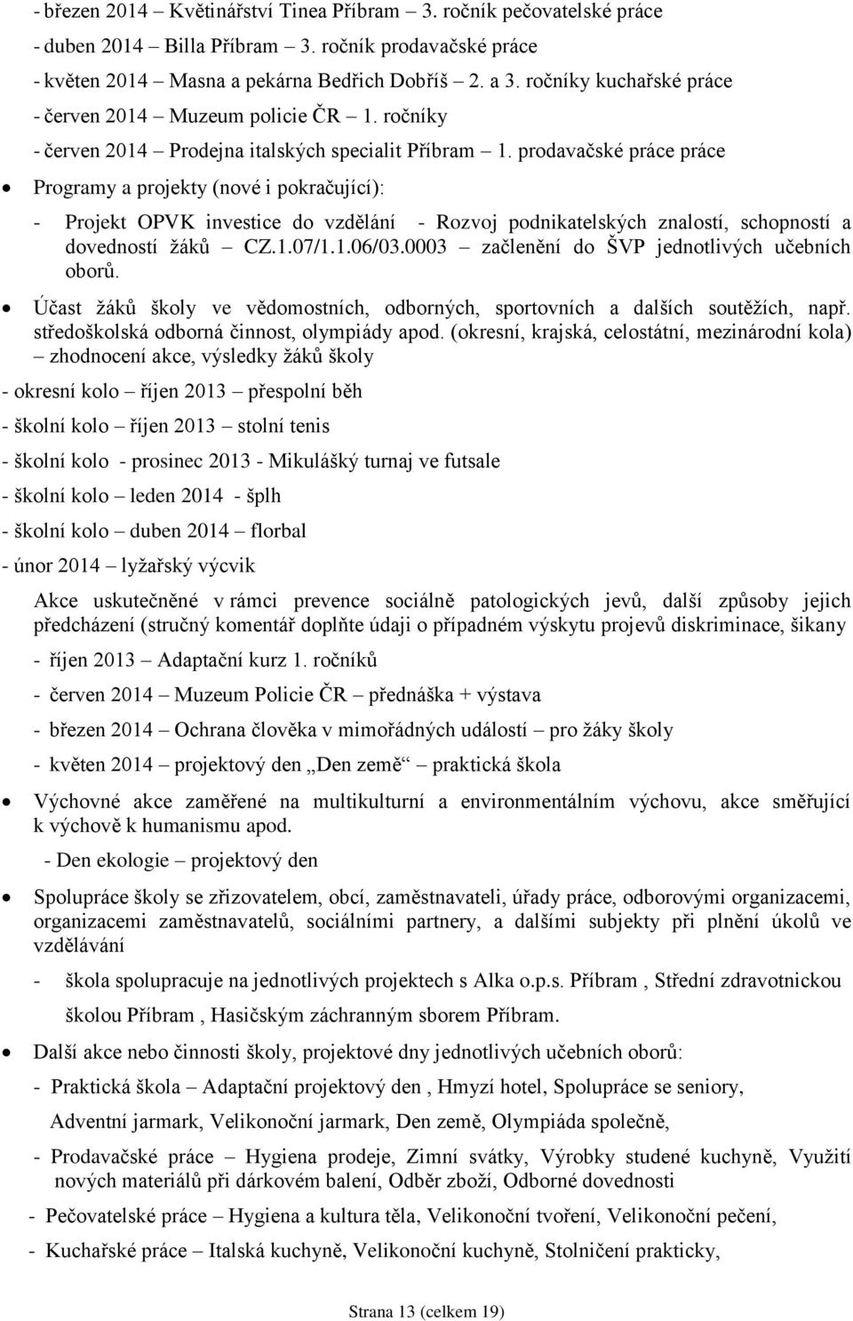 prodavačské práce práce Programy a projekty (nové i pokračující): - Projekt OPVK investice do vzdělání - Rozvoj podnikatelských znalostí, schopností a dovedností žáků CZ.1.07/1.1.06/03.