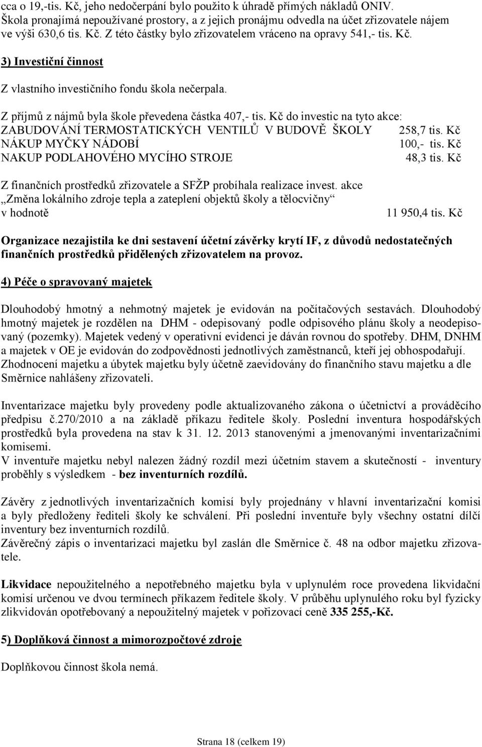 Kč do investic na tyto akce: ZABUDOVÁNÍ TERMOSTATICKÝCH VENTILŮ V BUDOVĚ ŠKOLY 258,7 tis. Kč NÁKUP MYČKY NÁDOBÍ 100,- tis. Kč NAKUP PODLAHOVÉHO MYCÍHO STROJE 48,3 tis.