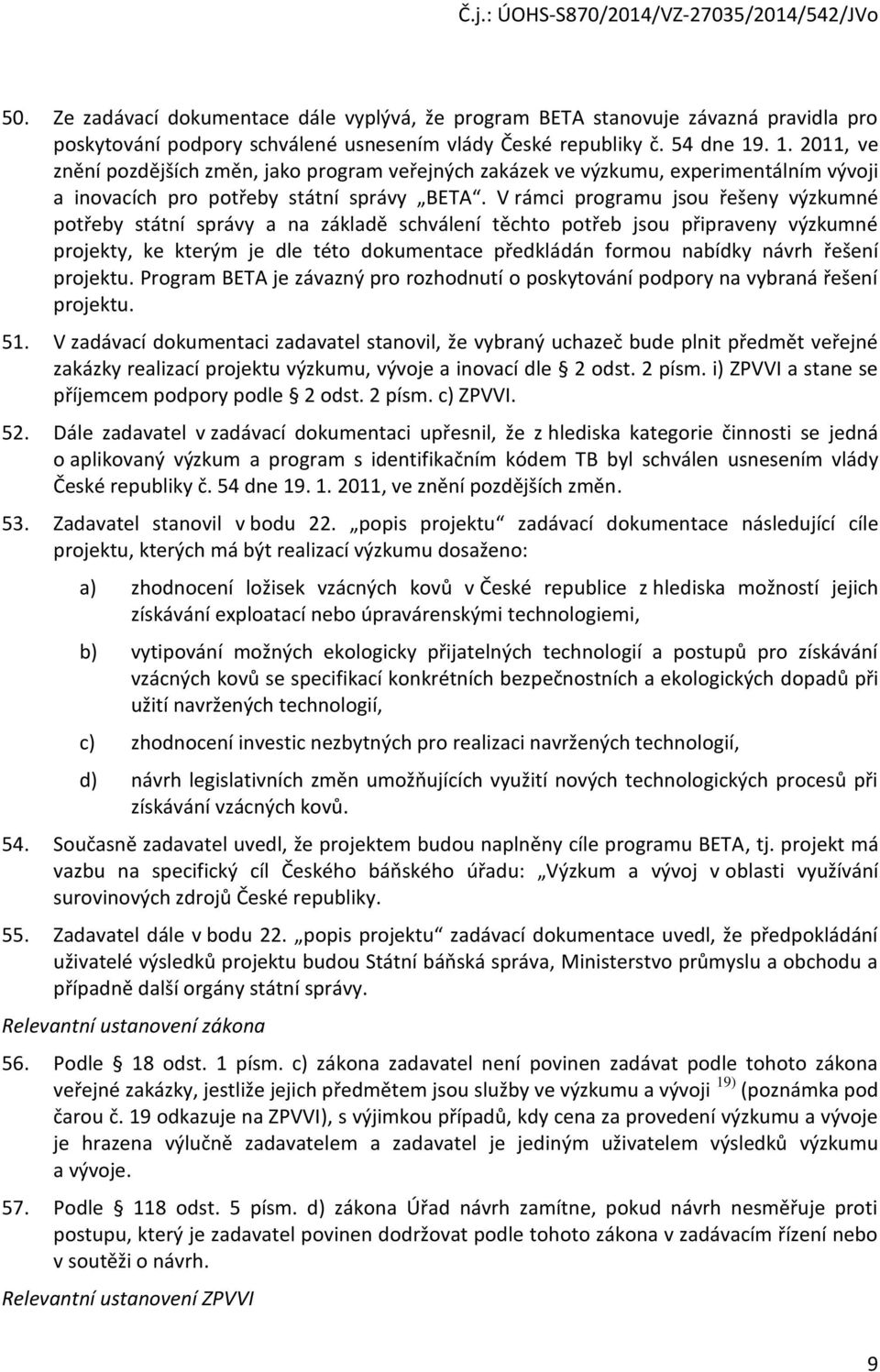 V rámci prgramu jsu řešeny výzkumné ptřeby státní správy a na základě schválení těcht ptřeb jsu připraveny výzkumné prjekty, ke kterým je dle tét dkumentace předkládán frmu nabídky návrh řešení