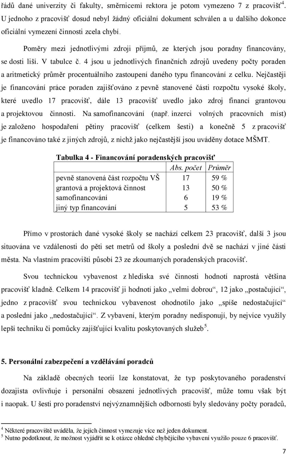 Poměry mezi jednotlivými zdroji příjmů, ze kterých jsou poradny financovány, se dosti liší. V tabulce č.