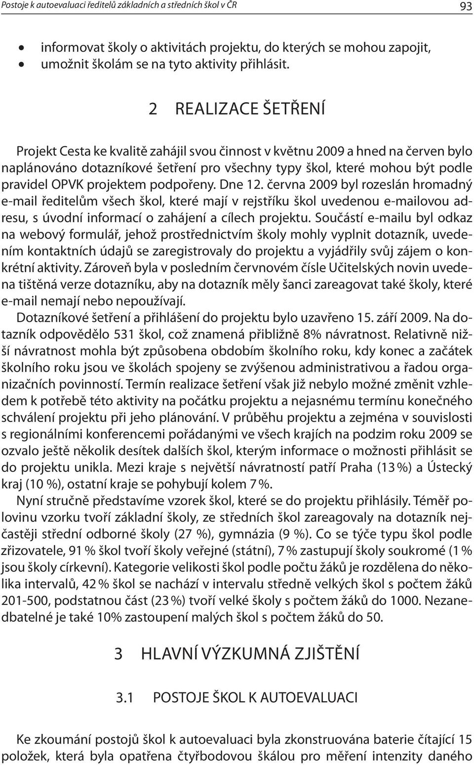 projektem podpořeny. Dne 12. června 2009 byl rozeslán hromadný e-mail ředitelům všech škol, které mají v rejstříku škol uvedenou e-mailovou adresu, s úvodní informací o zahájení a cílech projektu.