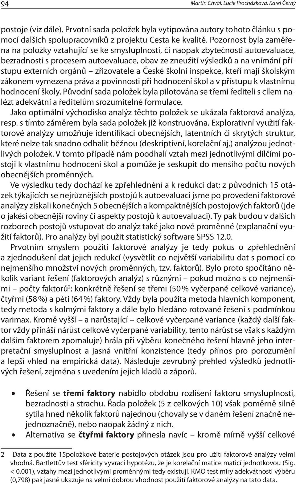 orgánů zřizovatele a České školní inspekce, kteří mají školským zákonem vymezena práva a povinnosti při hodnocení škol a v přístupu k vlastnímu hodnocení školy.