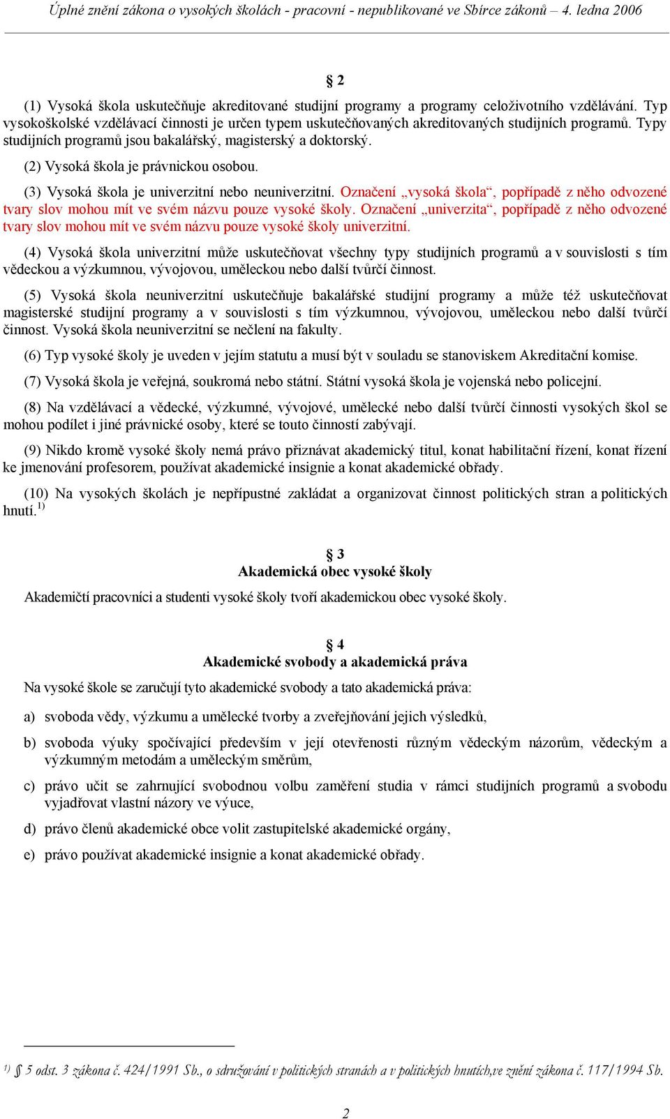 (2) Vysoká škola je právnickou osobou. (3) Vysoká škola je univerzitní nebo neuniverzitní. Označení vysoká škola, popřípadě z něho odvozené tvary slov mohou mít ve svém názvu pouze vysoké školy.