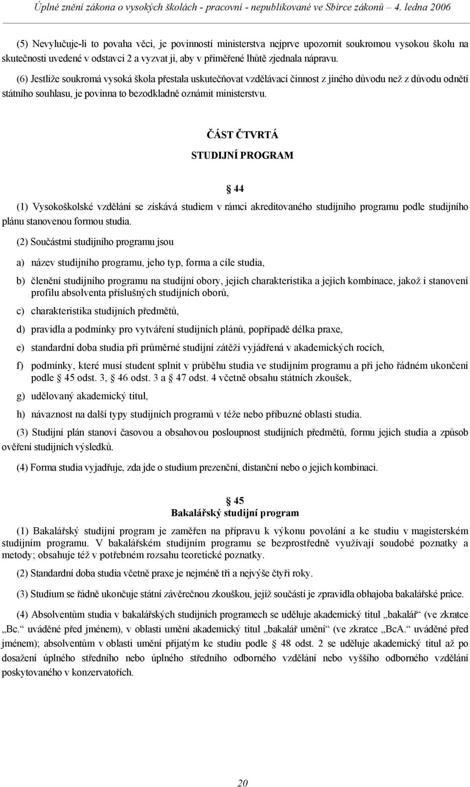 ČÁST ČTVRTÁ STUDIJNÍ PROGRAM 44 (1) Vysokoškolské vzdělání se získává studiem v rámci akreditovaného studijního programu podle studijního plánu stanovenou formou studia.