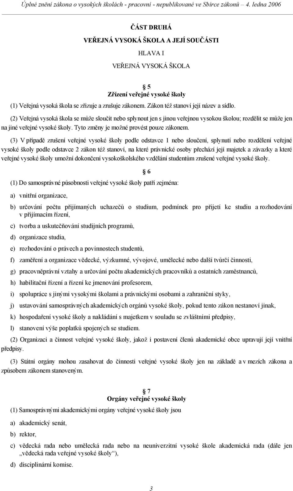 (3) V případě zrušení veřejné vysoké školy podle odstavce 1 nebo sloučení, splynutí nebo rozdělení veřejné vysoké školy podle odstavce 2 zákon též stanoví, na které právnické osoby přechází její