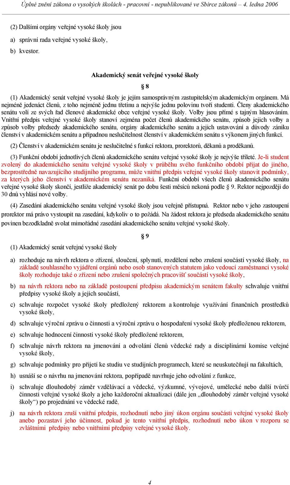 Má nejméně jedenáct členů, z toho nejméně jednu třetinu a nejvýše jednu polovinu tvoří studenti. Členy akademického senátu volí ze svých řad členové akademické obce veřejné vysoké školy.